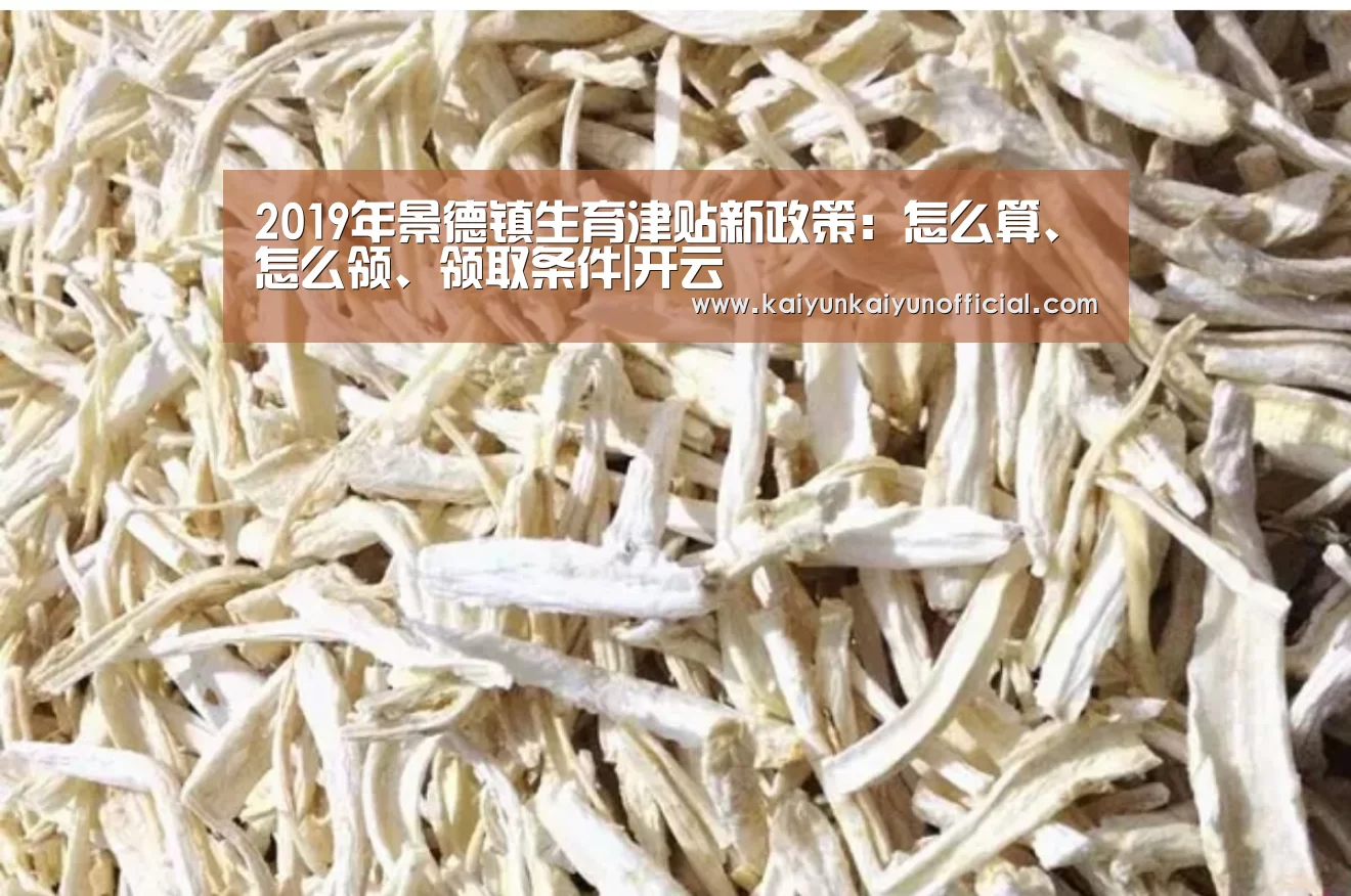 2019年景德镇生育津贴新政策:怎么算、怎么领、领取条件|开云(图1) 2019年景德镇生育津贴新政策:怎么算、怎么领、领取条件|开云(图1)