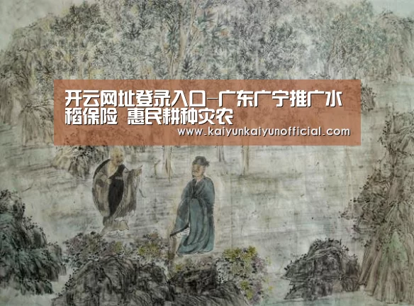 开云网址登录入口-广东广宁推广水稻保险 惠民耕种灾农(图2) 开云